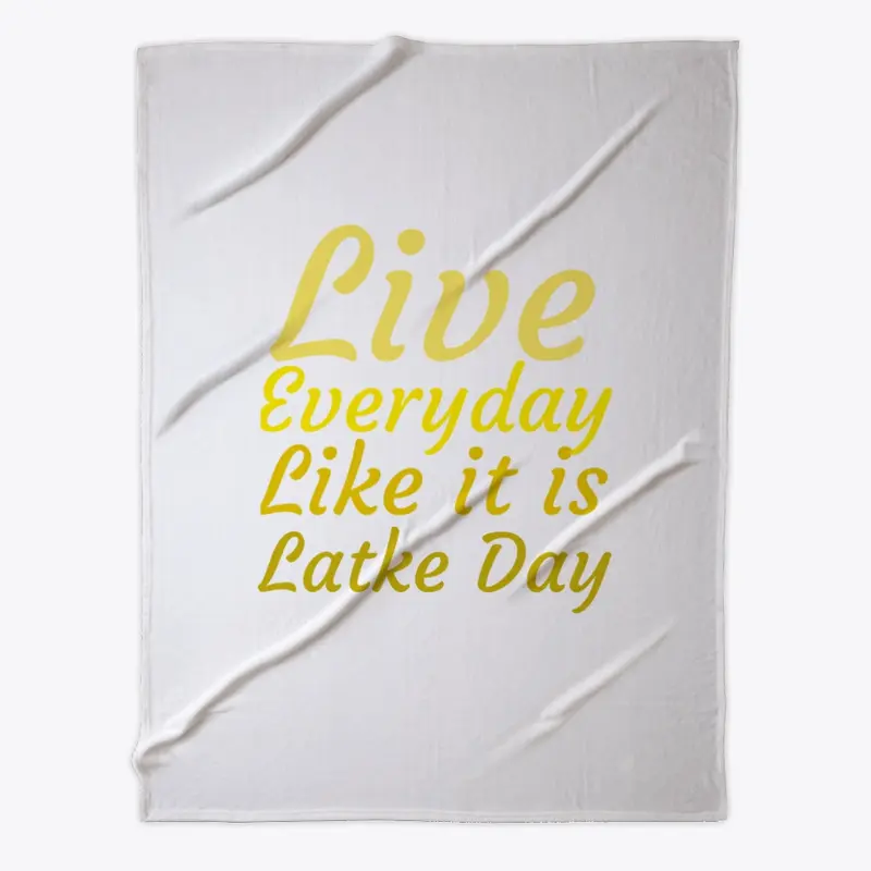 Live Everyday Like It Is Latke Day